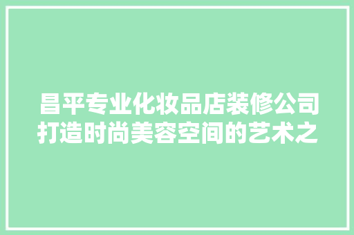 昌平专业化妆品店装修公司打造时尚美容空间的艺术之旅