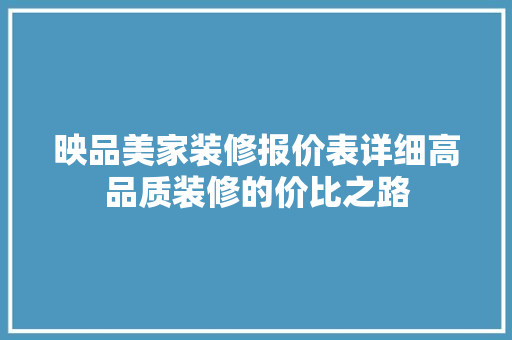 映品美家装修报价表详细高品质装修的价比之路