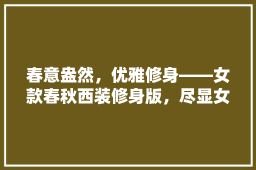 春意盎然，优雅修身——女款春秋西装修身版，尽显女魅力