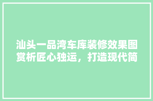 汕头一品湾车库装修效果图赏析匠心独运，打造现代简约空间