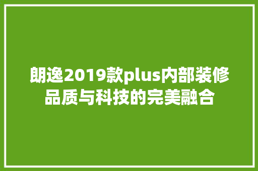 朗逸2019款plus内部装修品质与科技的完美融合