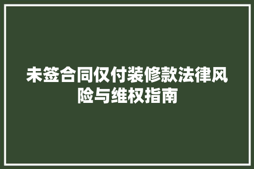未签合同仅付装修款法律风险与维权指南