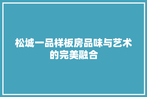 松城一品样板房品味与艺术的完美融合