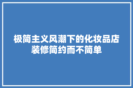 极简主义风潮下的化妆品店装修简约而不简单