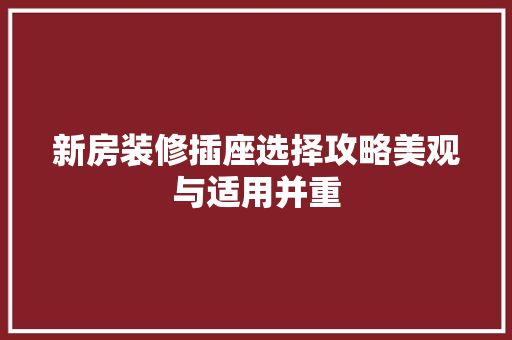 新房装修插座选择攻略美观与适用并重