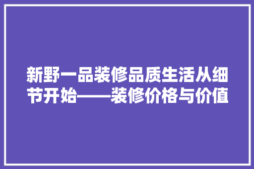 新野一品装修品质生活从细节开始——装修价格与价值