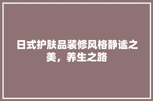 日式护肤品装修风格静谧之美，养生之路