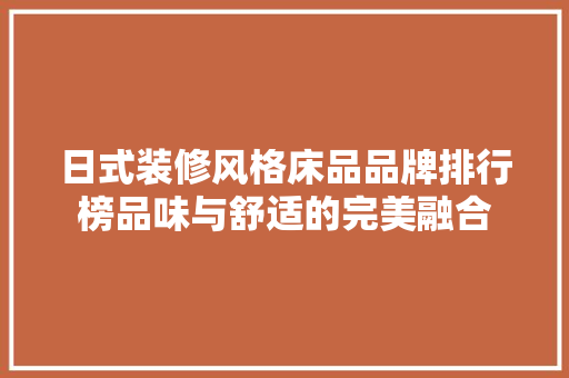 日式装修风格床品品牌排行榜品味与舒适的完美融合