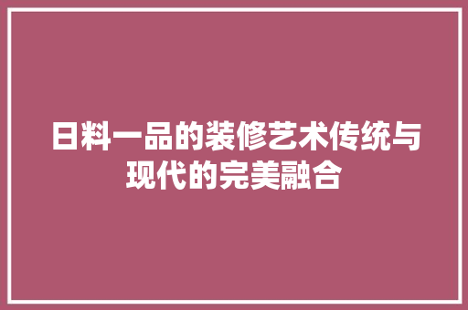 日料一品的装修艺术传统与现代的完美融合