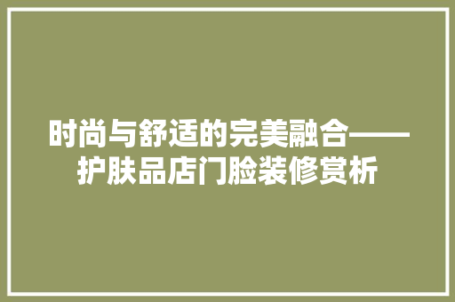 时尚与舒适的完美融合——护肤品店门脸装修赏析