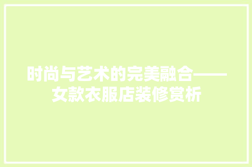 时尚与艺术的完美融合——女款衣服店装修赏析