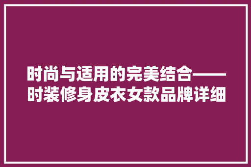 时尚与适用的完美结合——时装修身皮衣女款品牌详细