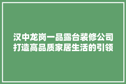 汉中龙岗一品露台装修公司打造高品质家居生活的引领者