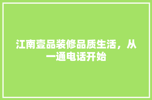 江南壹品装修品质生活，从一通电话开始