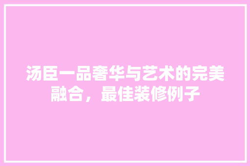 汤臣一品奢华与艺术的完美融合，最佳装修例子