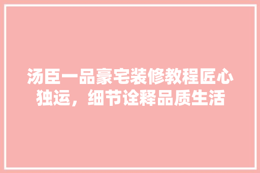 汤臣一品豪宅装修教程匠心独运，细节诠释品质生活