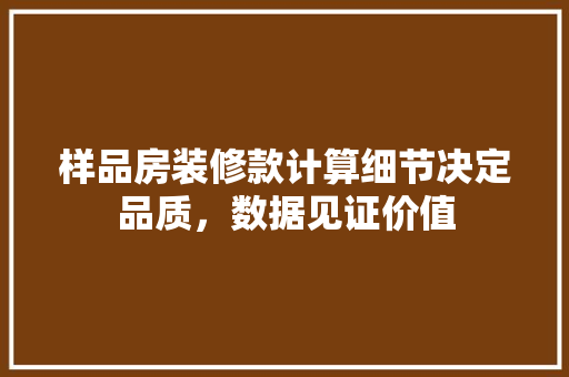 样品房装修款计算细节决定品质，数据见证价值