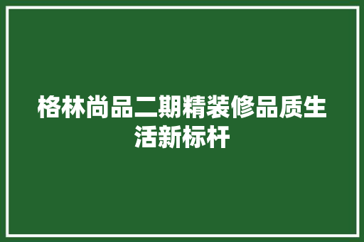 格林尚品二期精装修品质生活新标杆