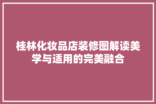 桂林化妆品店装修图解读美学与适用的完美融合