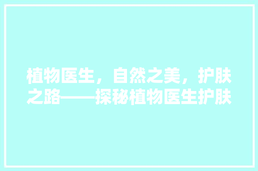 植物医生，自然之美，护肤之路——探秘植物医生护肤品店铺装修的独特魅力