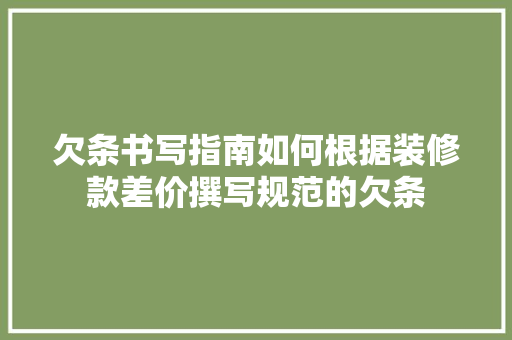 欠条书写指南如何根据装修款差价撰写规范的欠条