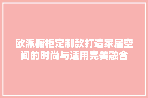 欧派橱柜定制款打造家居空间的时尚与适用完美融合