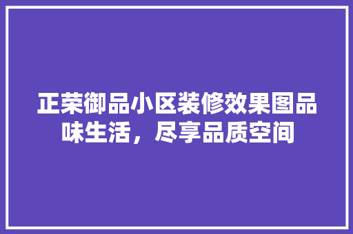 正荣御品小区装修效果图品味生活，尽享品质空间