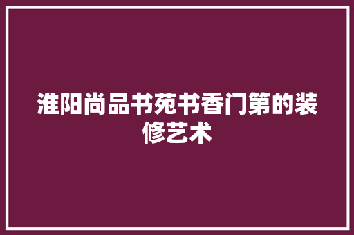 淮阳尚品书苑书香门第的装修艺术