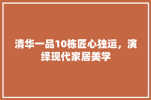 清华一品10栋匠心独运，演绎现代家居美学