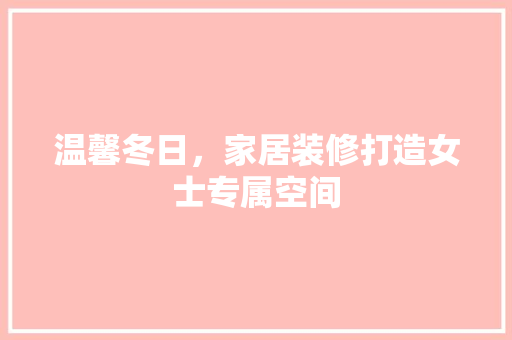 温馨冬日，家居装修打造女士专属空间
