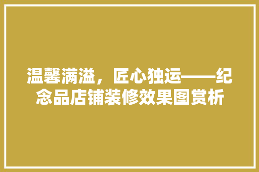 温馨满溢，匠心独运——纪念品店铺装修效果图赏析