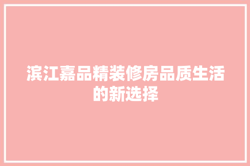 滨江嘉品精装修房品质生活的新选择