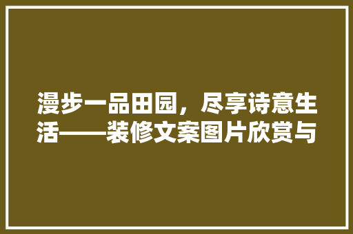 漫步一品田园，尽享诗意生活——装修文案图片欣赏与解读