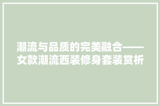 潮流与品质的完美融合——女款潮流西装修身套装赏析