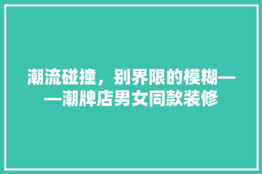 潮流碰撞，别界限的模糊——潮牌店男女同款装修