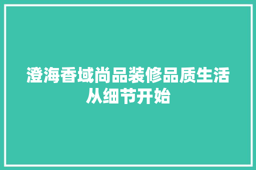 澄海香域尚品装修品质生活从细节开始