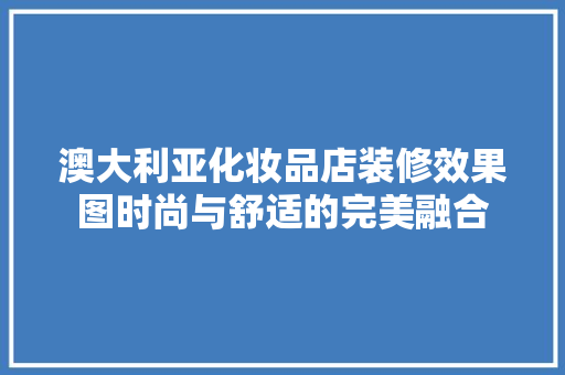 澳大利亚化妆品店装修效果图时尚与舒适的完美融合