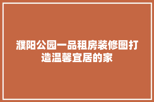 濮阳公园一品租房装修图打造温馨宜居的家