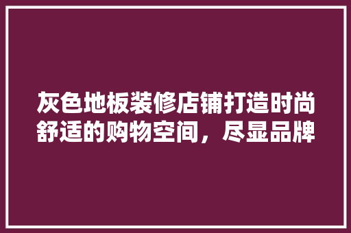 灰色地板装修店铺打造时尚舒适的购物空间，尽显品牌魅力
