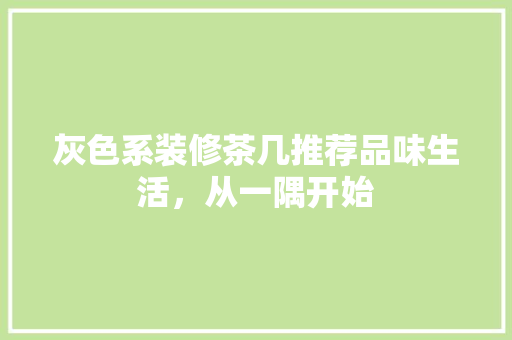 灰色系装修茶几推荐品味生活，从一隅开始