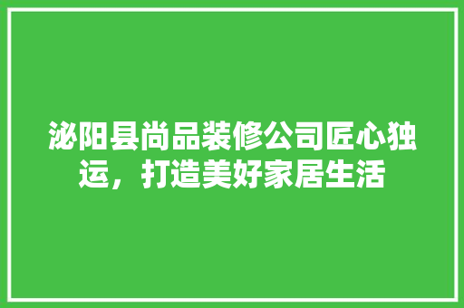 泌阳县尚品装修公司匠心独运，打造美好家居生活  第1张