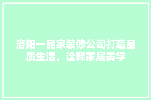 洛阳一品家装修公司打造品质生活，诠释家居美学