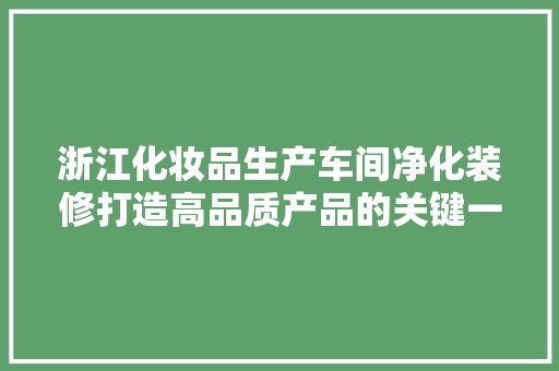 浙江化妆品生产车间净化装修打造高品质产品的关键一环