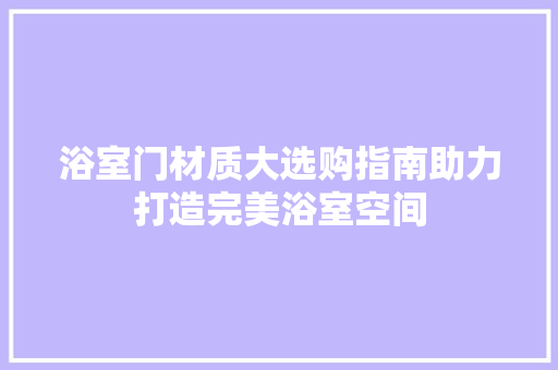 浴室门材质大选购指南助力打造完美浴室空间