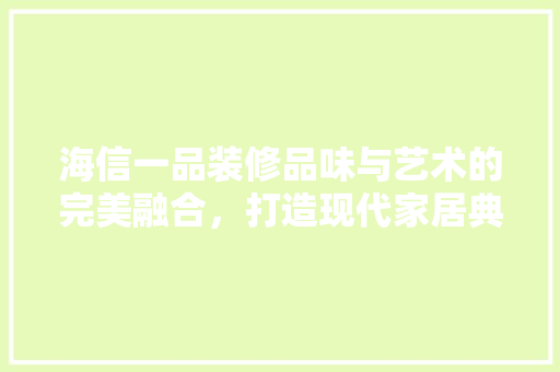海信一品装修品味与艺术的完美融合，打造现代家居典范