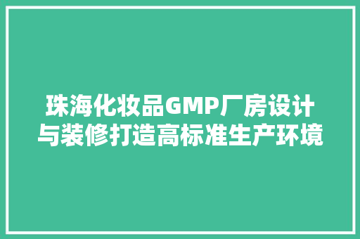 珠海化妆品GMP厂房设计与装修打造高标准生产环境