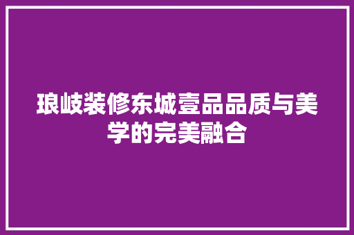 琅岐装修东城壹品品质与美学的完美融合