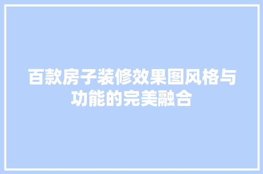 百款房子装修效果图风格与功能的完美融合