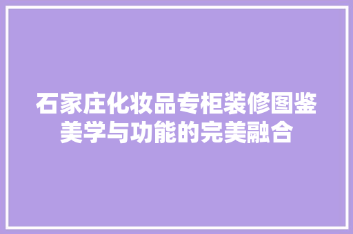 石家庄化妆品专柜装修图鉴美学与功能的完美融合