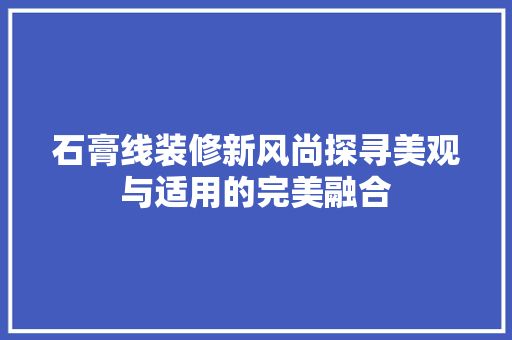 石膏线装修新风尚探寻美观与适用的完美融合